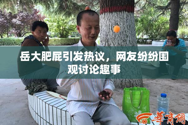 岳大肥屁引发热议，网友纷纷围观讨论趣事