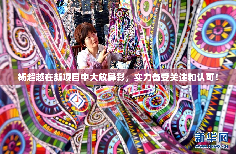 杨超越在新项目中大放异彩，实力备受关注和认可！