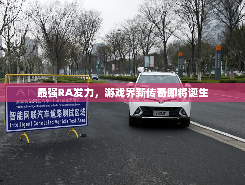 最强RA发力,游戏界新传奇即将诞生