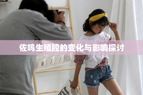 佐鸣生殖腔的变化与影响探讨