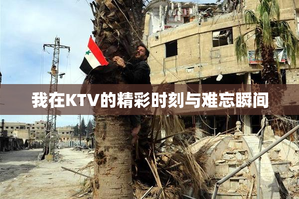 我在KTV的精彩时刻与难忘瞬间