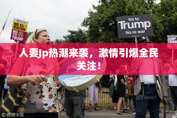 人妻Jp热潮来袭，激情引爆全民关注！