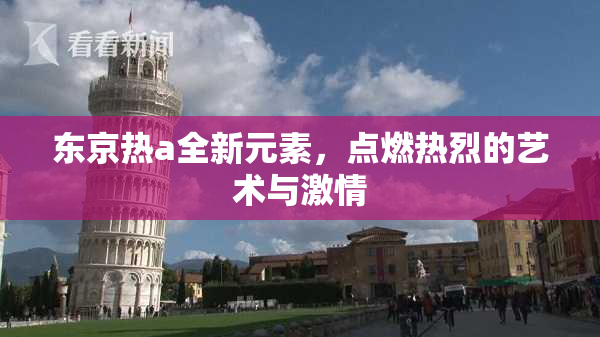 东京热a全新元素，点燃热烈的艺术与激情