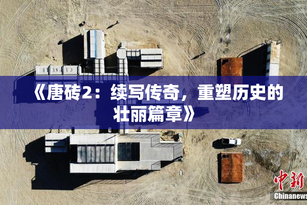 《唐砖2：续写传奇，重塑历史的壮丽篇章》