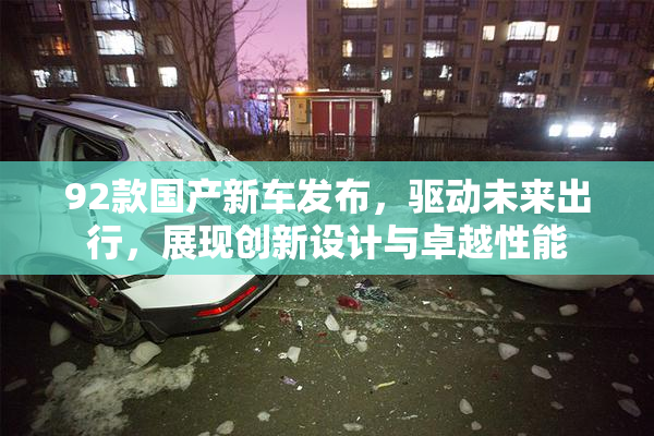 92款国产新车发布，驱动未来出行，展现创新设计与卓越性能