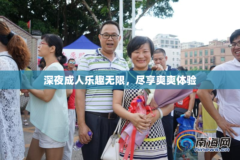深夜成人乐趣无限，尽享爽爽体验