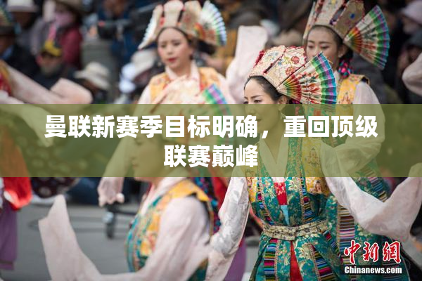 曼联新赛季目标明确，重回顶级联赛巅峰
