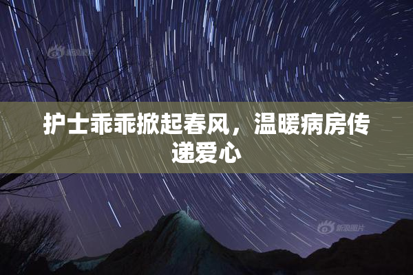 护士乖乖掀起春风，温暖病房传递爱心