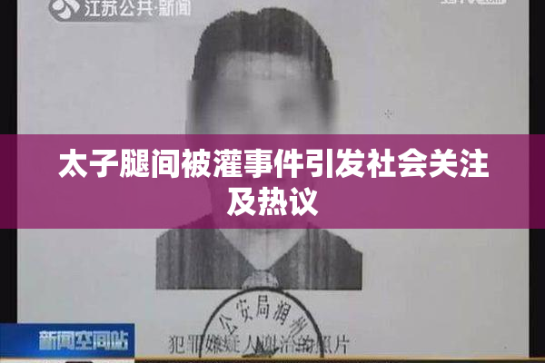 太子腿间被灌事件引发社会关注及热议