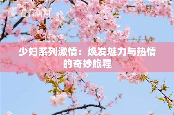 少妇系列激情：焕发魅力与热情的奇妙旅程