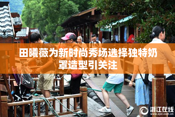 田曦薇为新时尚秀场选择独特奶罩造型引关注