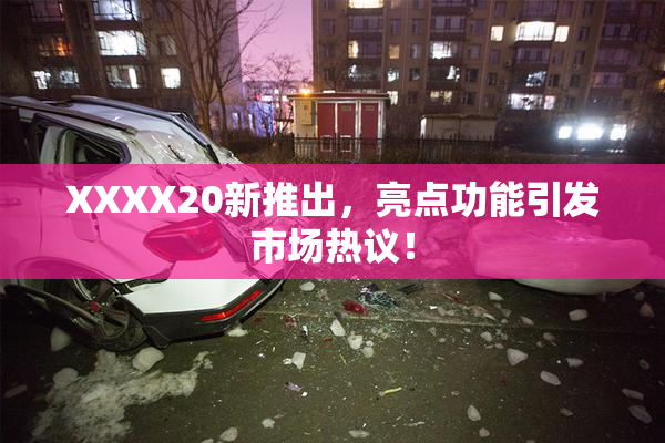 XXXX20新推出，亮点功能引发市场热议！