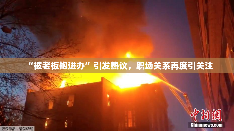 “被老板抱进办”引发热议，职场关系再度引关注