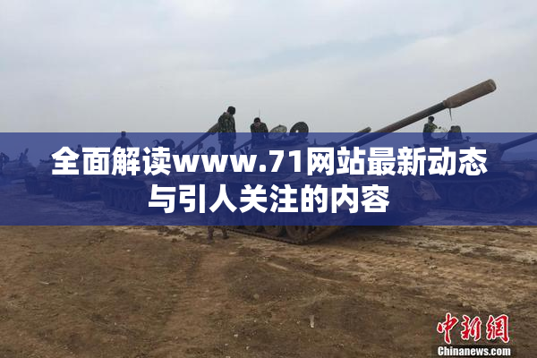 全面解读www.71网站最新动态与引人关注的内容