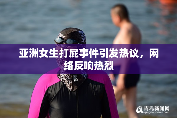 亚洲女生打屁事件引发热议，网络反响热烈