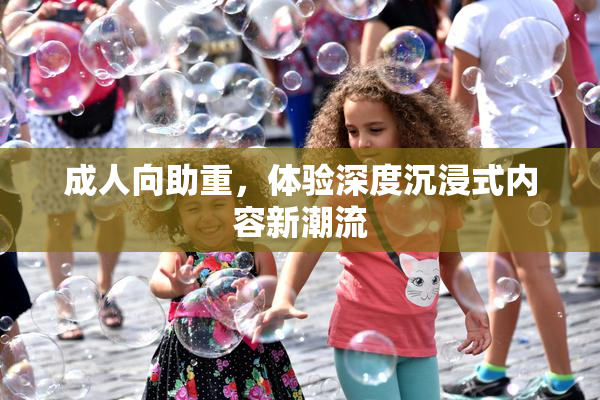 成人向助重，体验深度沉浸式内容新潮流