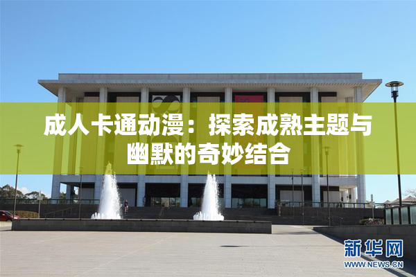 成人卡通动漫：探索成熟主题与幽默的奇妙结合