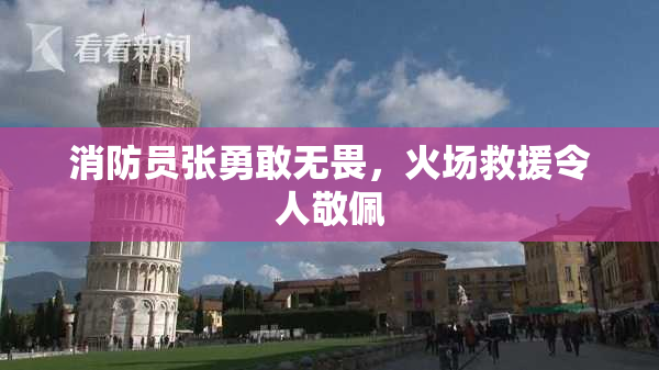消防员张勇敢无畏，火场救援令人敬佩