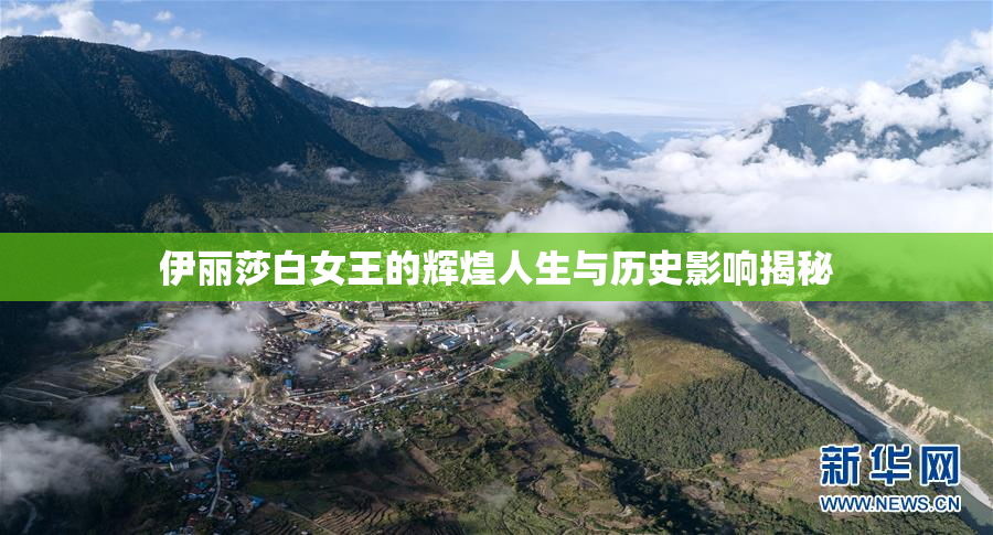 伊丽莎白女王的辉煌人生与历史影响揭秘