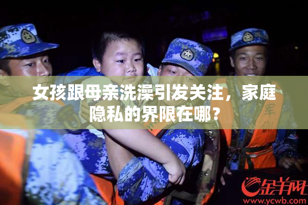 女孩跟母亲洗澡引发关注，家庭隐私的界限在哪？