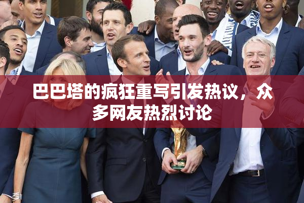 巴巴塔的疯狂重写引发热议，众多网友热烈讨论