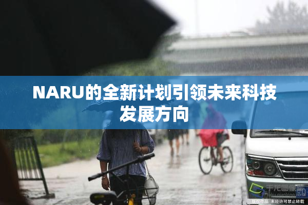 NARU的全新计划引领未来科技发展方向