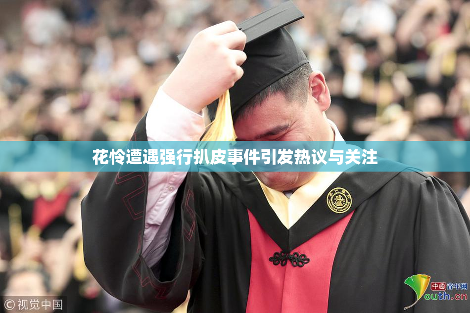 花怜遭遇强行扒皮事件引发热议与关注