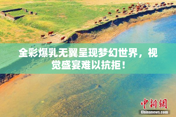 全彩爆乳无翼呈现梦幻世界，视觉盛宴难以抗拒！