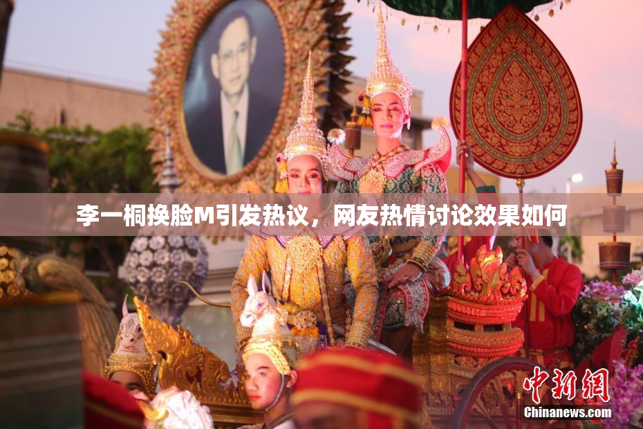李一桐换脸M引发热议，网友热情讨论效果如何