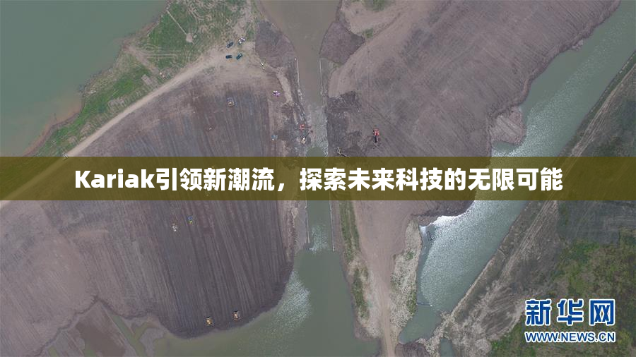 Kariak引领新潮流，探索未来科技的无限可能