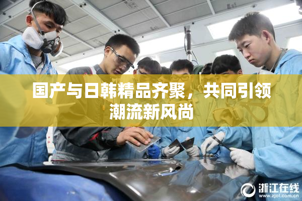 国产与日韩精品齐聚，共同引领潮流新风尚