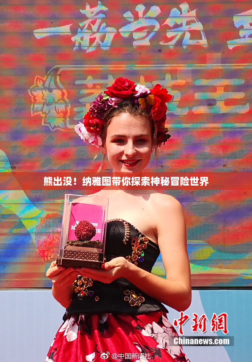 熊出没！纳雅图带你探索神秘冒险世界