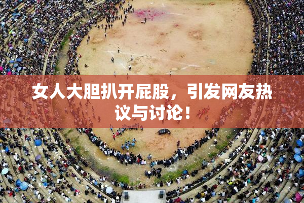 女人大胆扒开屁股，引发网友热议与讨论！