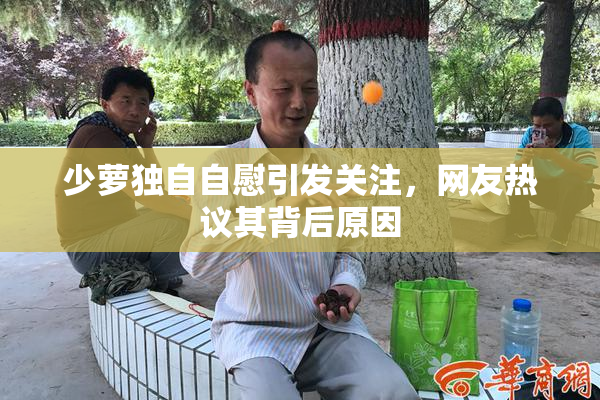 少萝独自自慰引发关注，网友热议其背后原因