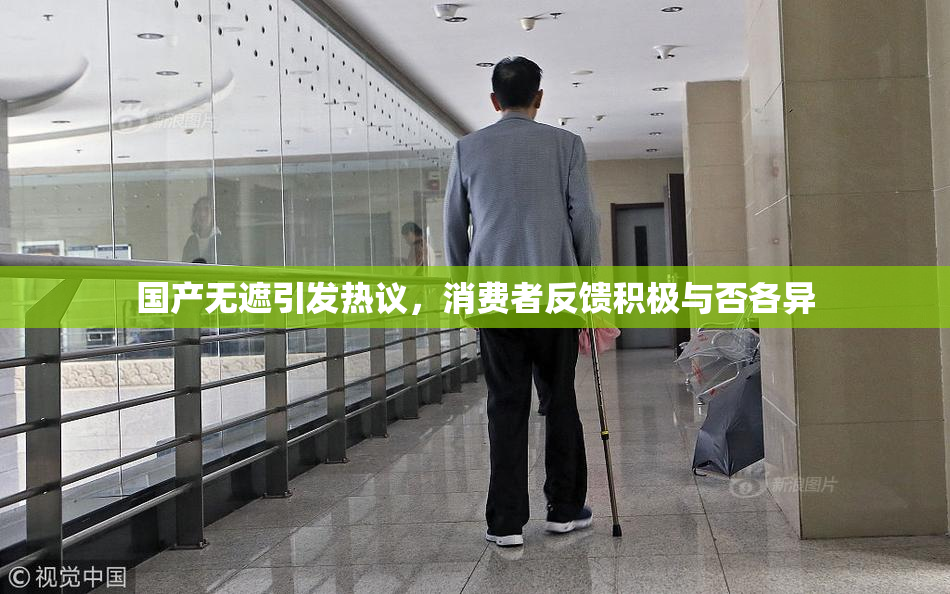 国产无遮引发热议，消费者反馈积极与否各异