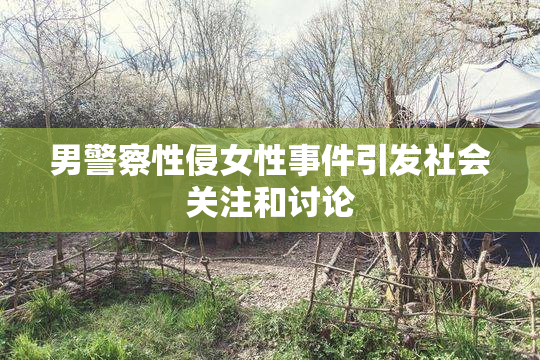 男警察性侵女性事件引发社会关注和讨论