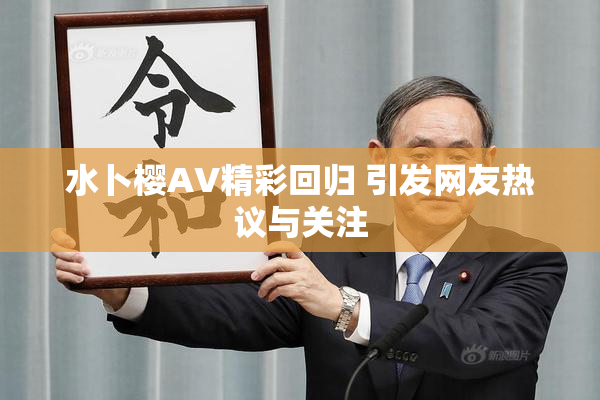 水卜樱AV精彩回归 引发网友热议与关注