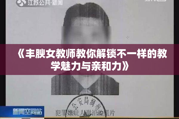 《丰腴女教师教你解锁不一样的教学魅力与亲和力》