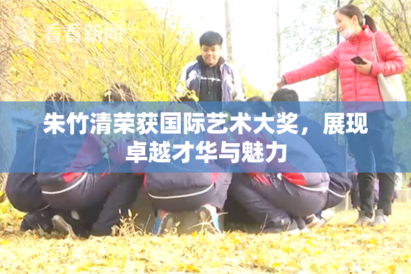 朱竹清荣获国际艺术大奖，展现卓越才华与魅力