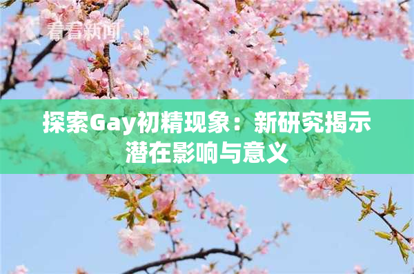 探索Gay初精现象：新研究揭示潜在影响与意义