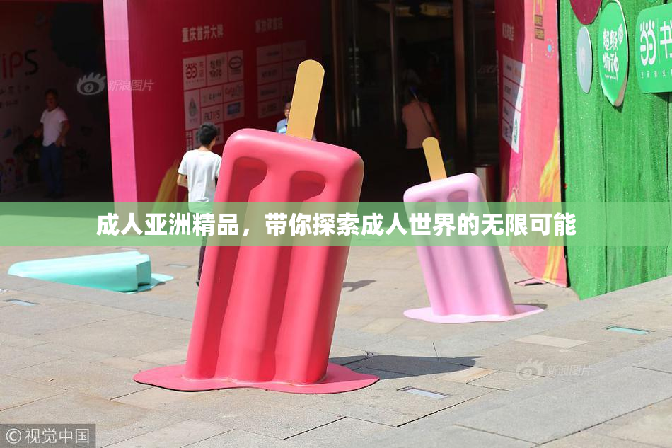 成人亚洲精品，带你探索成人世界的无限可能