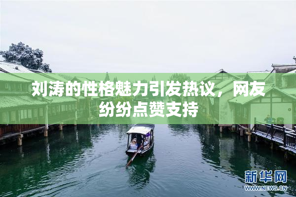 刘涛的性格魅力引发热议，网友纷纷点赞支持