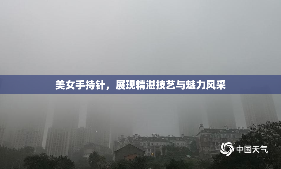 美女手持针，展现精湛技艺与魅力风采