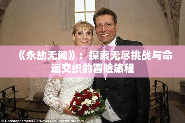 《永劫无间》：探索无尽挑战与命运交织的冒险旅程
