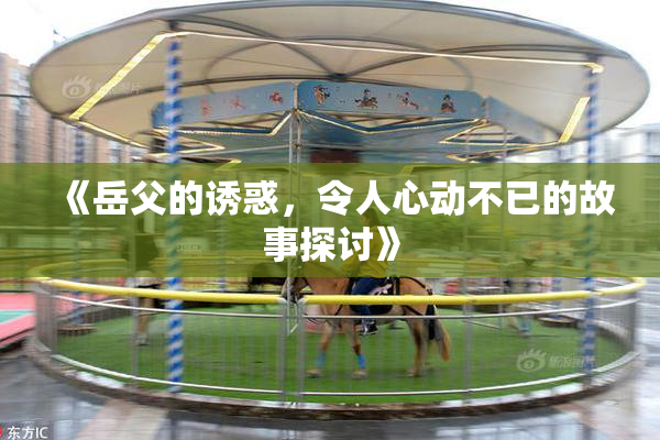 《岳父的诱惑，令人心动不已的故事探讨》
