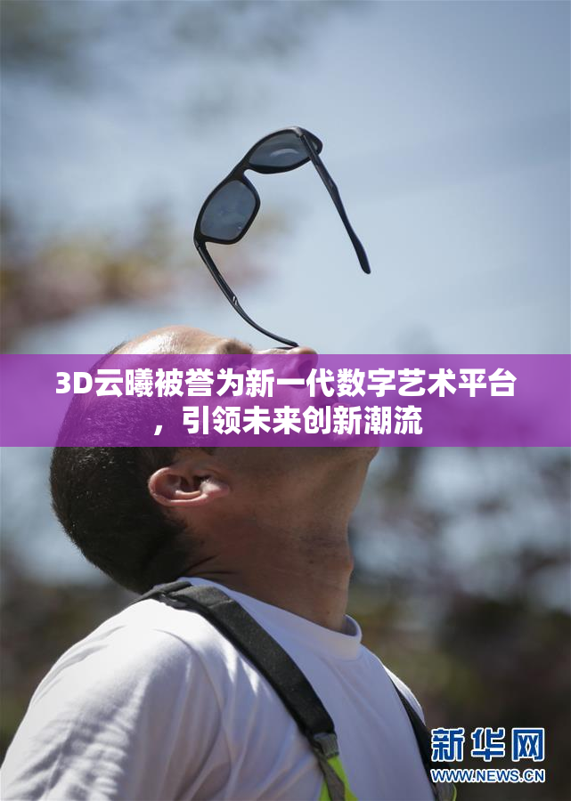 3D云曦被誉为新一代数字艺术平台，引领未来创新潮流