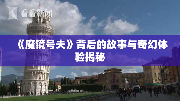 《魔镜号夫》背后的故事与奇幻体验揭秘