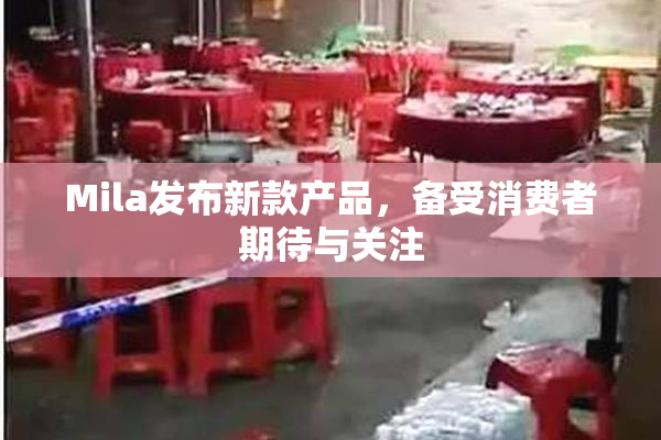 Mila发布新款产品，备受消费者期待与关注