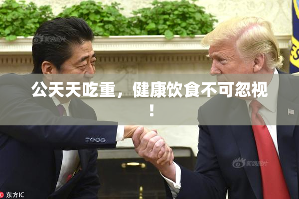 公天天吃重，健康饮食不可忽视！