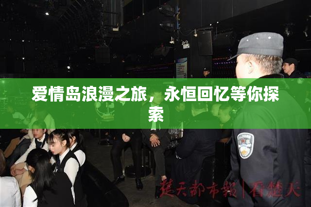 爱情岛浪漫之旅，永恒回忆等你探索